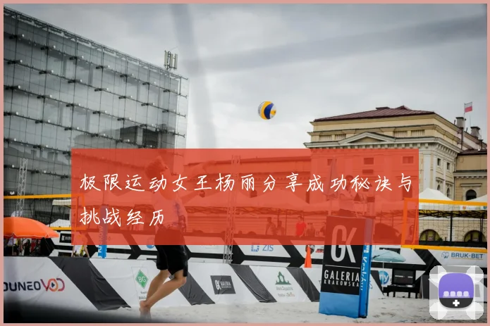 极限运动女王杨丽分享成功秘诀与挑战经历