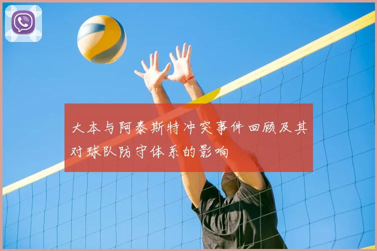 大本与阿泰斯特冲突事件回顾及其对球队防守体系的影响