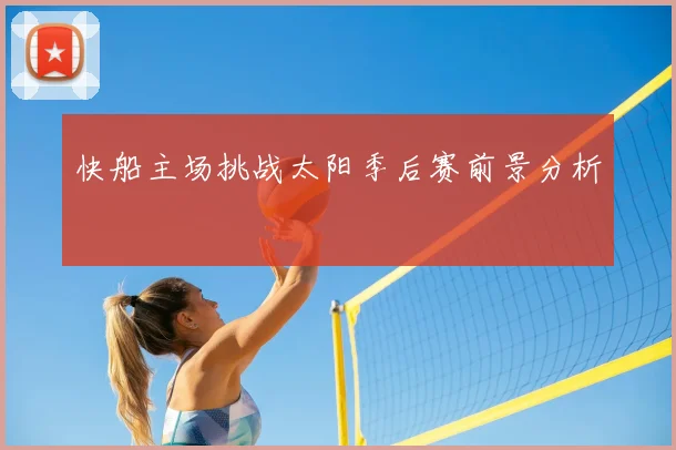 快船主场挑战太阳季后赛前景分析