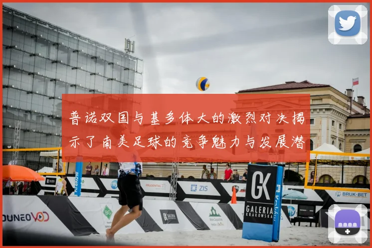 普诺双国与基多体大的激烈对决揭示了南美足球的竞争魅力与发展潜力