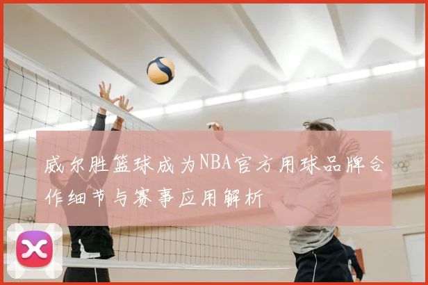 威尔胜篮球成为NBA官方用球品牌合作细节与赛事应用解析